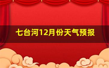 七台河12月份天气预报