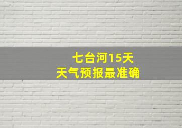 七台河15天天气预报最准确