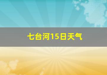 七台河15日天气