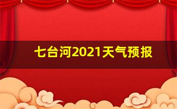 七台河2021天气预报