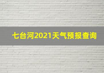 七台河2021天气预报查询