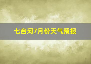 七台河7月份天气预报