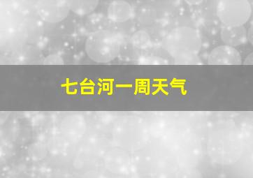 七台河一周天气