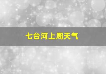 七台河上周天气