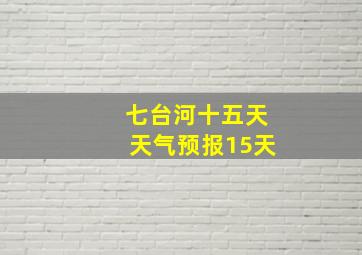 七台河十五天天气预报15天