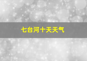 七台河十天天气