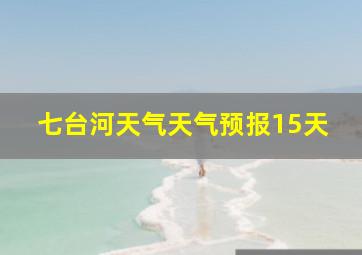 七台河天气天气预报15天