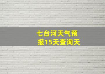 七台河天气预报15天查询天