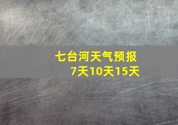 七台河天气预报7天10天15天