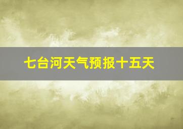 七台河天气预报十五天