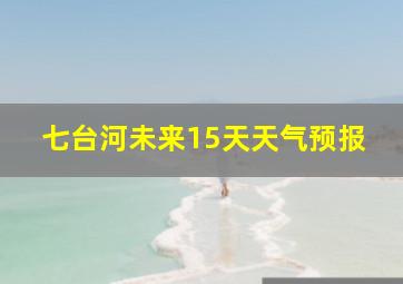 七台河未来15天天气预报