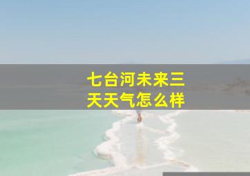 七台河未来三天天气怎么样