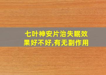 七叶神安片治失眠效果好不好,有无副作用