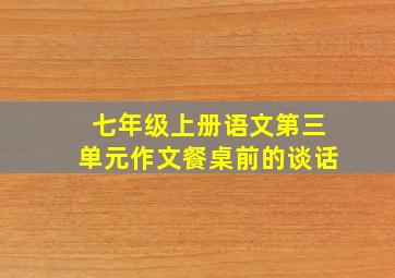 七年级上册语文第三单元作文餐桌前的谈话