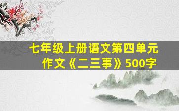 七年级上册语文第四单元作文《二三事》500字