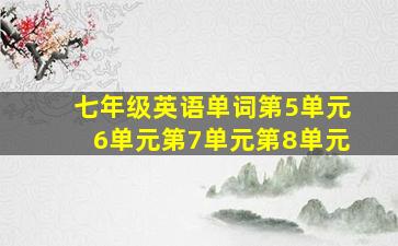 七年级英语单词第5单元6单元第7单元第8单元