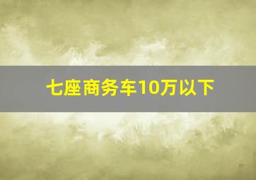 七座商务车10万以下