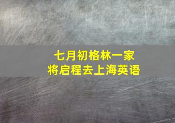 七月初格林一家将启程去上海英语