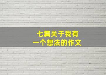 七篇关于我有一个想法的作文