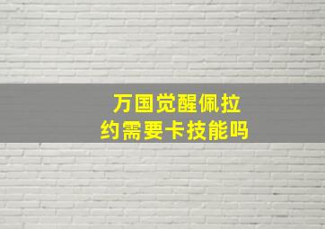 万国觉醒佩拉约需要卡技能吗