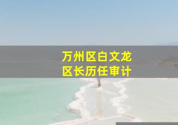 万州区白文龙区长历任审计