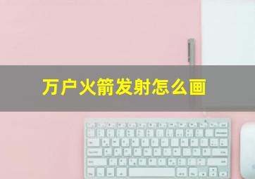 万户火箭发射怎么画