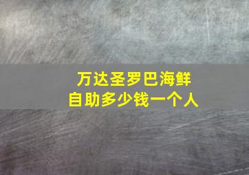 万达圣罗巴海鲜自助多少钱一个人