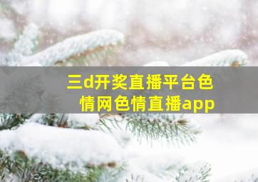 三d开奖直播平台色情网色情直播app