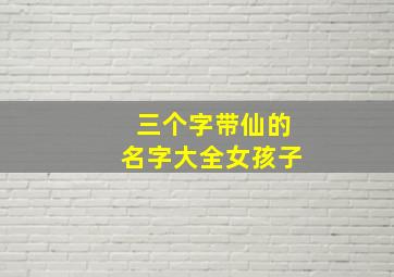 三个字带仙的名字大全女孩子