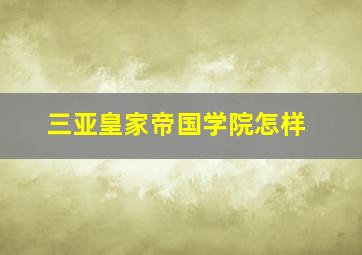 三亚皇家帝国学院怎样