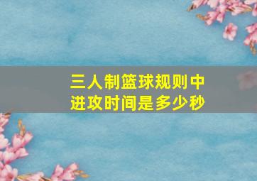 三人制篮球规则中进攻时间是多少秒