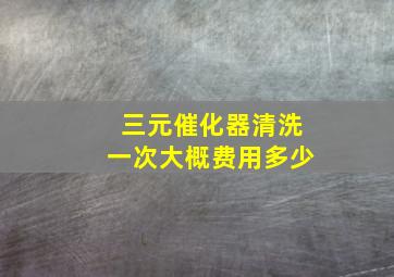 三元催化器清洗一次大概费用多少