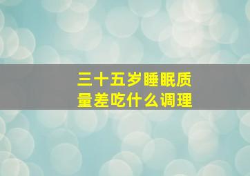 三十五岁睡眠质量差吃什么调理