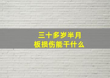 三十多岁半月板损伤能干什么