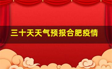 三十天天气预报合肥疫情