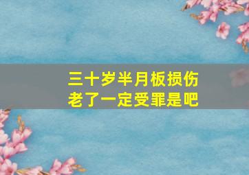 三十岁半月板损伤老了一定受罪是吧