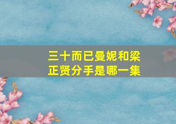 三十而已曼妮和梁正贤分手是哪一集