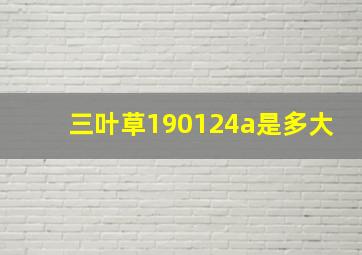 三叶草190124a是多大