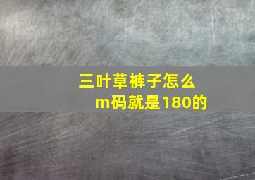 三叶草裤子怎么m码就是180的