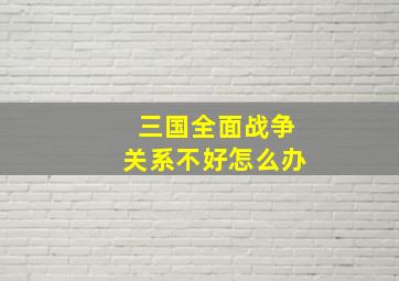 三国全面战争关系不好怎么办