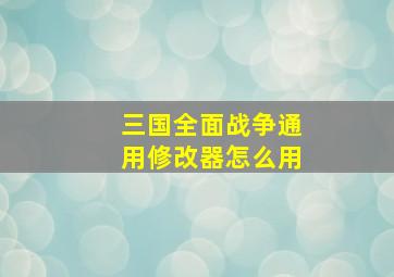 三国全面战争通用修改器怎么用