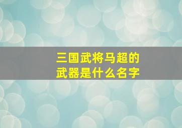 三国武将马超的武器是什么名字