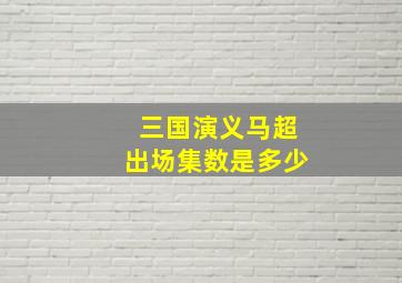 三国演义马超出场集数是多少