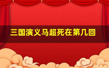 三国演义马超死在第几回