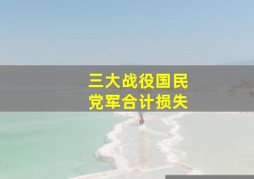 三大战役国民党军合计损失