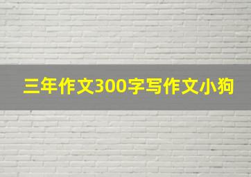 三年作文300字写作文小狗