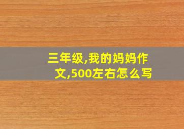 三年级,我的妈妈作文,500左右怎么写