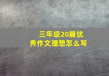 三年级20篇优秀作文理想怎么写