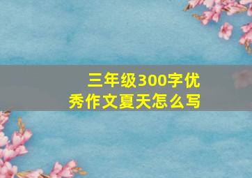 三年级300字优秀作文夏天怎么写