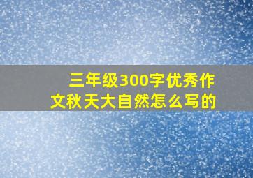 三年级300字优秀作文秋天大自然怎么写的